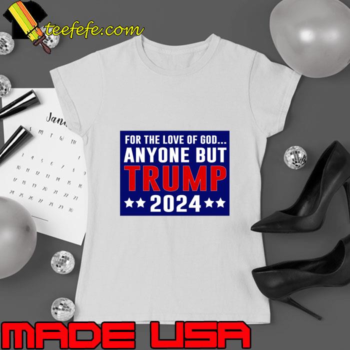 For The Love Of God Anyone but Trump 2024 Stars Election T-Shirt Ladies tee For The Love Of God Anyone but Trump 2024 Stars Election T-Shirt Ladies tee