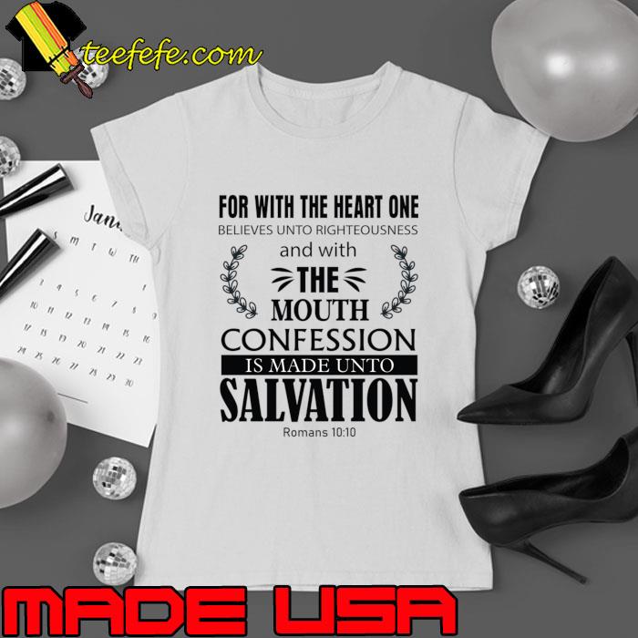 For with the heart one believes unto righteousness and with the mouth confession T-Shirt