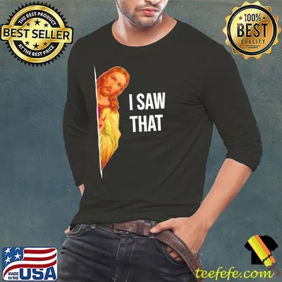 Funny jesus Meme Quote i Saw That shirt