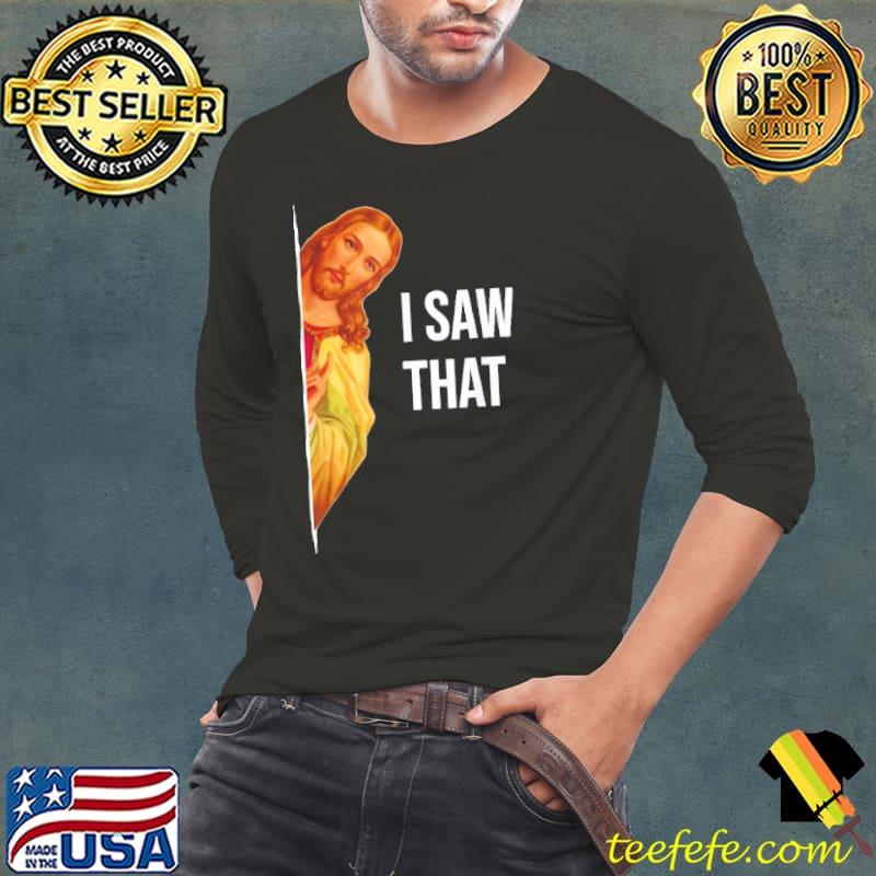 Funny jesus Meme Quote i Saw That shirt