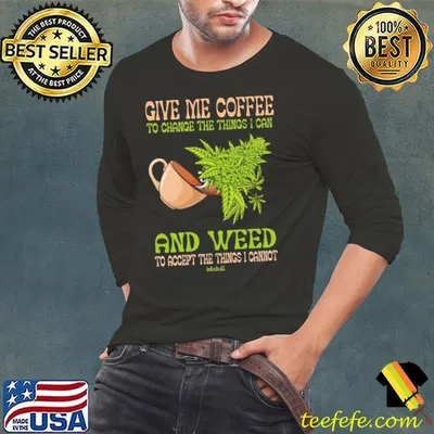 Give Me Coffee Weed Change The Things Can And Weed Accept Things shirt