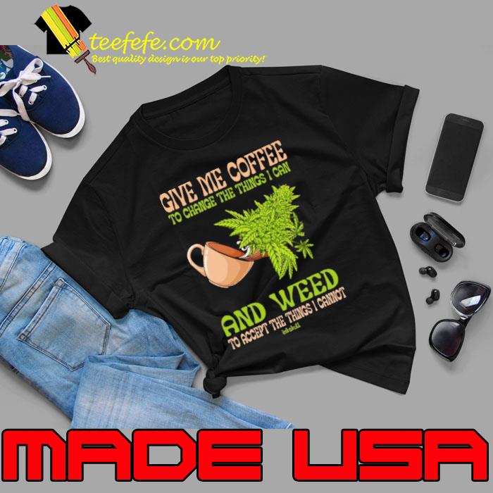 Give Me Coffee Weed Change The Things Can And Weed Accept Things s Unisex Give Me Coffee Weed Change The Things Can And Weed Accept Things s Unisex