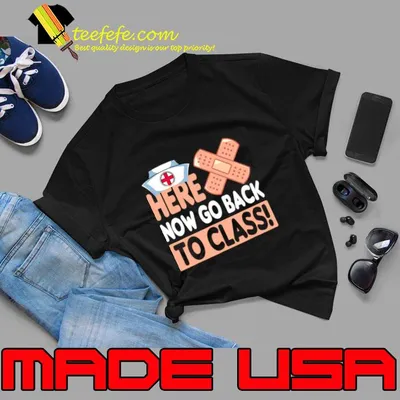 Here Now Go Back To Class Nursing School Bandaid Nurse T-Shirt