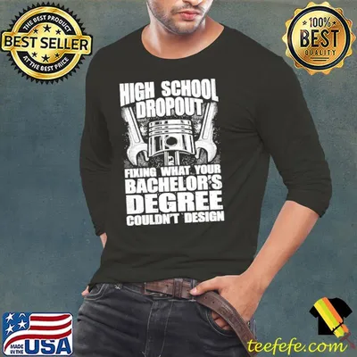 High school dropout fixing what your bachelor's degree couldn't design shirt