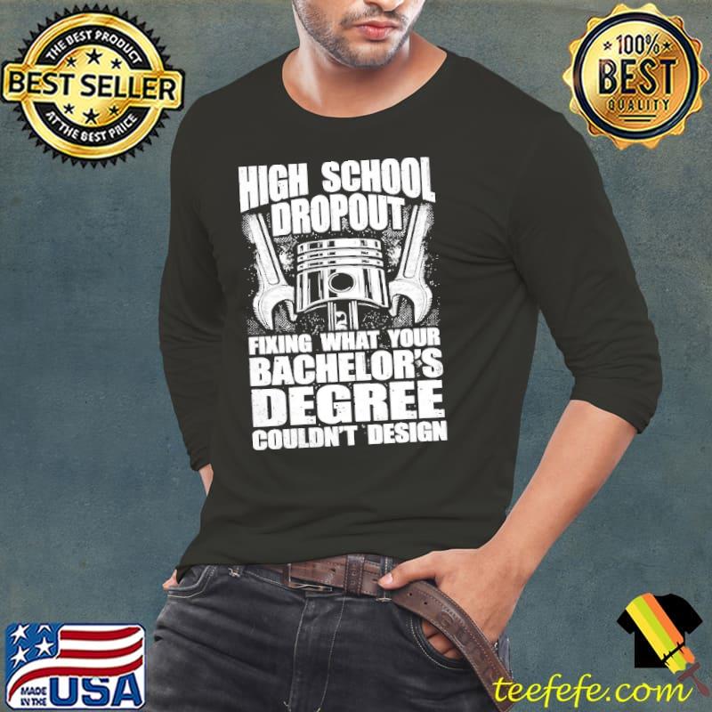 High school dropout fixing what your bachelor's degree couldn't design shirt High school dropout fixing what your bachelor's degree couldn't design shirt