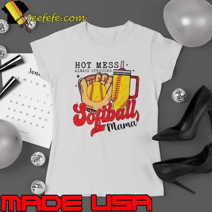 Hot mess always stressed softball mama shirt