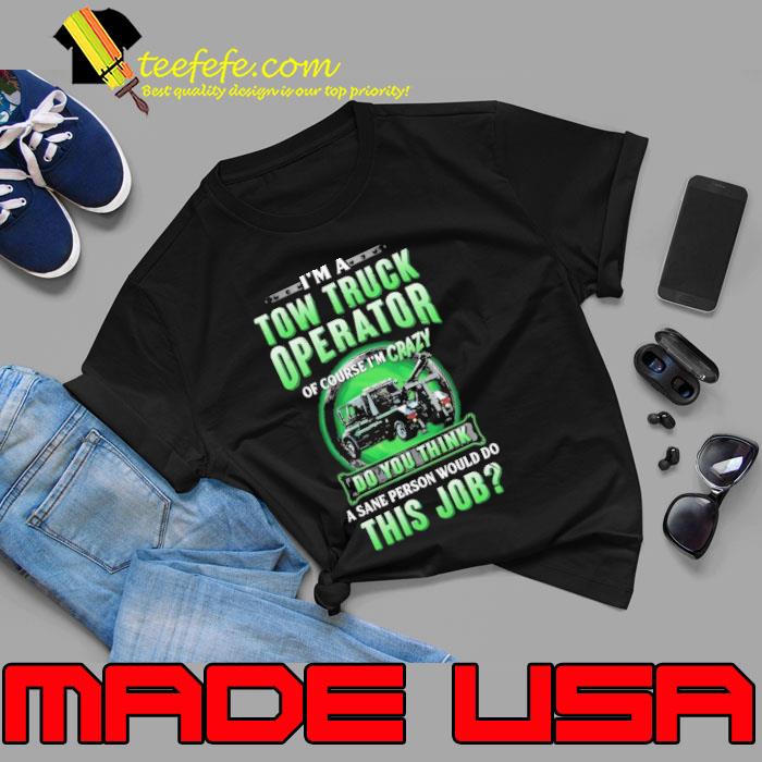 I am a Tow Truck Operator of Course i am Crazy sane person s Unisex I am a Tow Truck Operator of Course i am Crazy sane person s Unisex