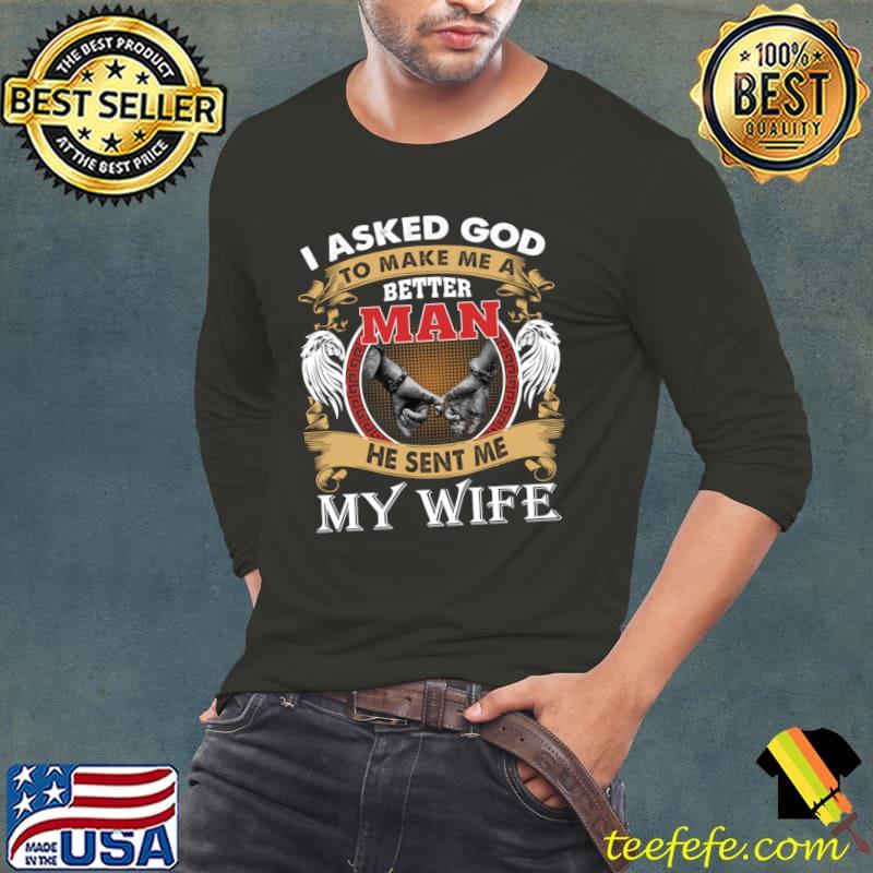 I Asked God To Make Me A Better Man He Sent Me My Wife T-Shirt Long Sleeve Tee I Asked God To Make Me A Better Man He Sent Me My Wife T-Shirt Long Sleeve Tee