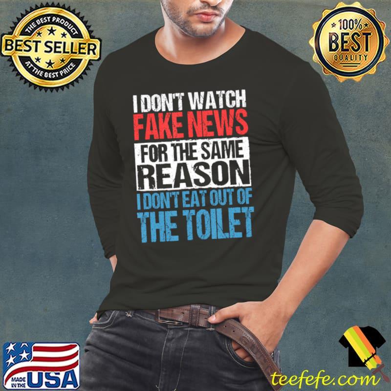 I Don't Watch Fake News For The Same Reason The Toilet Mainstream Protest T-Shirt Long Sleeve Tee I Don't Watch Fake News For The Same Reason The Toilet Mainstream Protest T-Shirt Long Sleeve Tee