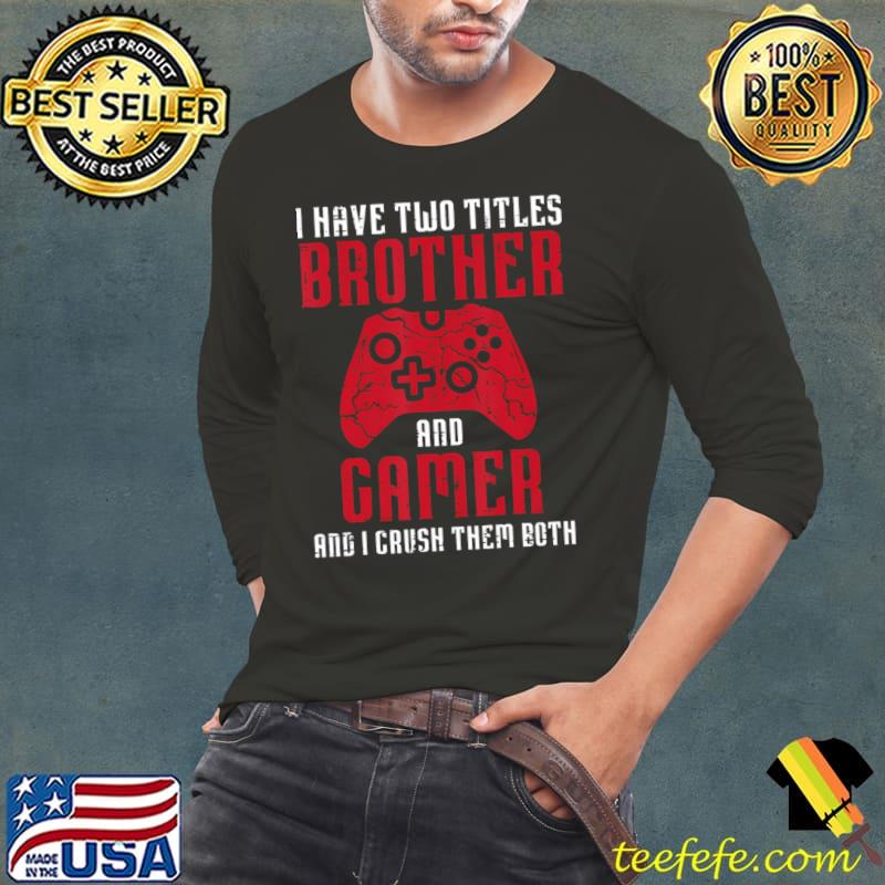 I Have Two Titles Brother And Gamer Crush Them Both Gaming T-Shirt Long Sleeve Tee I Have Two Titles Brother And Gamer Crush Them Both Gaming T-Shirt Long Sleeve Tee