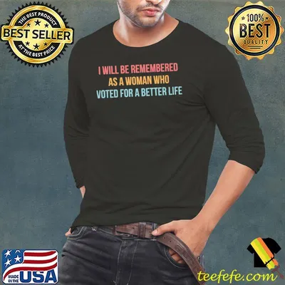 I will be remembered as a woman who voted for a better shirt
