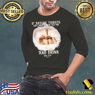 If Anyone Thirsts Let Him Come To Me And Drink shirt