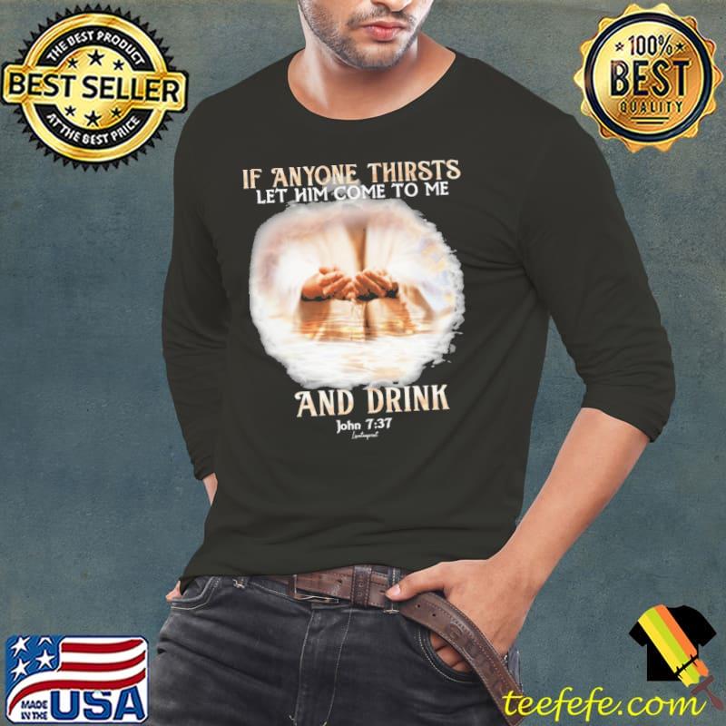 If Anyone Thirsts Let Him Come To Me And Drink shirt