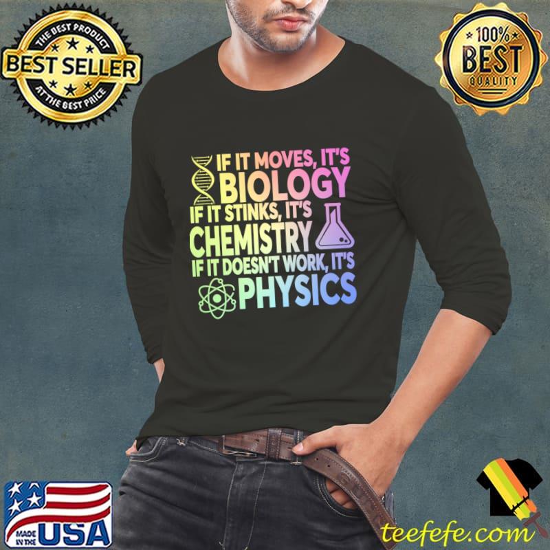 If It Moves It's Biology If It Stinks It's Chemistry If It Doesn't Work It's Physics T-Shirt If It Moves It's Biology If It Stinks It's Chemistry If It Doesn't Work It's Physics T-Shirt