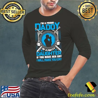 I’m a proud daddy of a pretty daughter if you make her cry i’ll make you cry T-Shirt