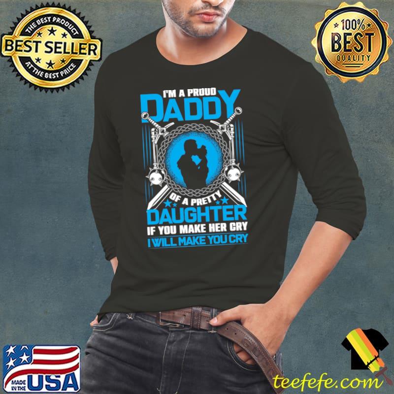 I’m a proud daddy of a pretty daughter if you make her cry i’ll make you cry T-Shirt