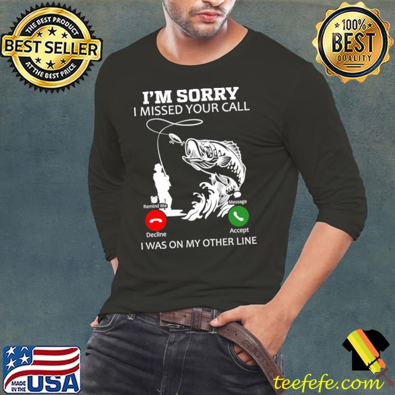 I’m Sorry I Missed Your Call I Was on My Other Line Fishing T-Shirt Long Sleeve Tee I’m Sorry I Missed Your Call I Was on My Other Line Fishing T-Shirt Long Sleeve Tee