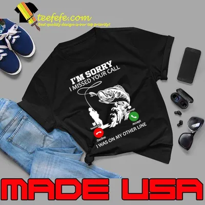 I’m Sorry I Missed Your Call I Was on My Other Line Fishing T-Shirt