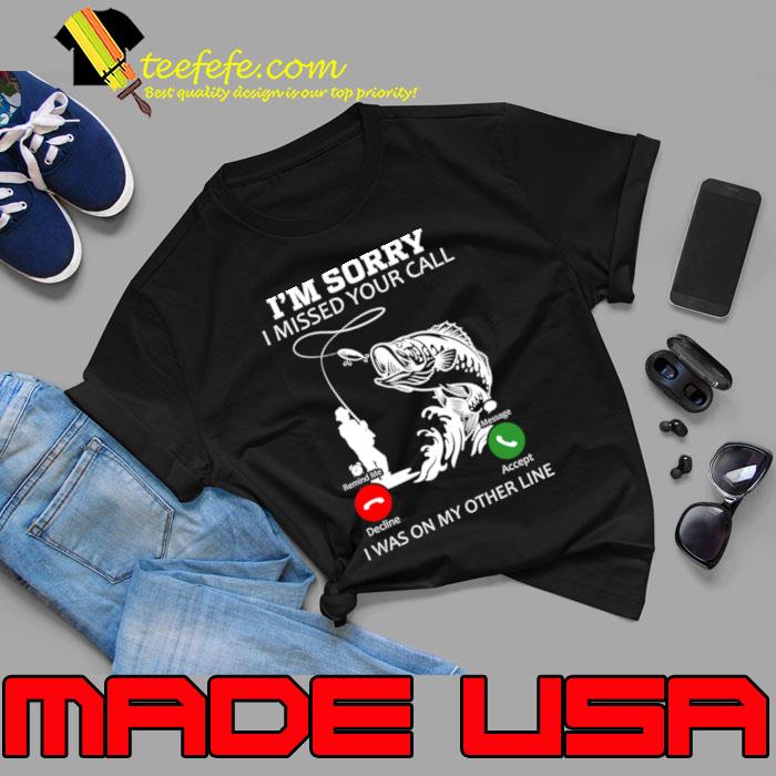 I’m Sorry I Missed Your Call I Was on My Other Line Fishing T-Shirt