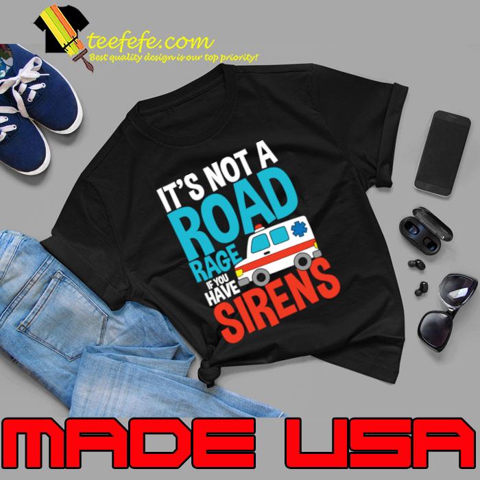 It's Not a Road Rage If You Have Sirens T-Shirt