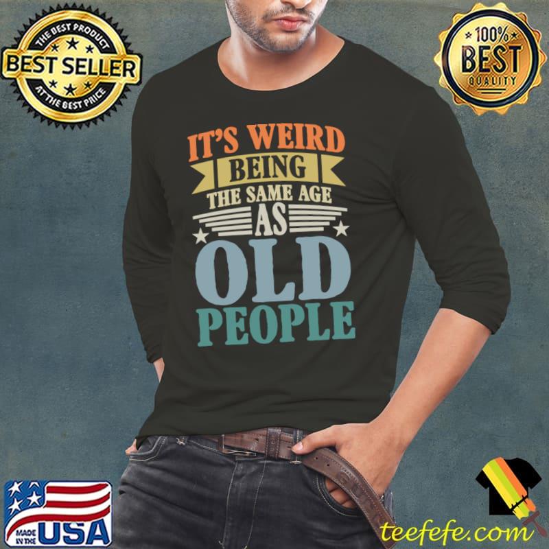 It's Weird Being The Same Age As Old People Stars Retro T-Shirt Long Sleeve Tee It's Weird Being The Same Age As Old People Stars Retro T-Shirt Long Sleeve Tee