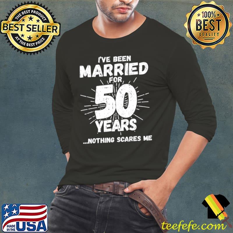 I've Been Married For 50 Years Nothing Scares Me Couples Married Anniversary T-Shirt Long Sleeve Tee I've Been Married For 50 Years Nothing Scares Me Couples Married Anniversary T-Shirt Long Sleeve Tee