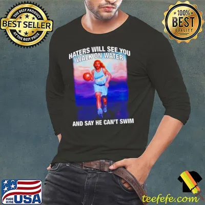 Jesus haters will see you walk on water and say he can’t swim shirt