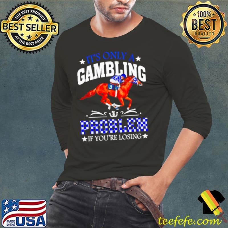 Kentucky derby horse racing it’s only a gambling problem if you’re losing shirt
