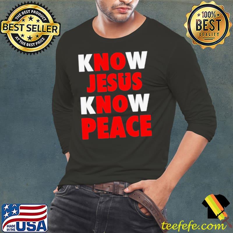 Know Jesus know peace no Jesus no peace shirt Know Jesus know peace no Jesus no peace shirt