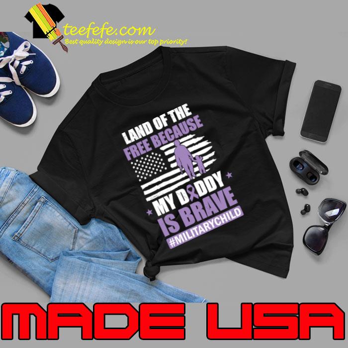 Land Of The Free Because My Daddy Is Brave Military Child American Flag T-Shirt Land Of The Free Because My Daddy Is Brave Military Child American Flag T-Shirt