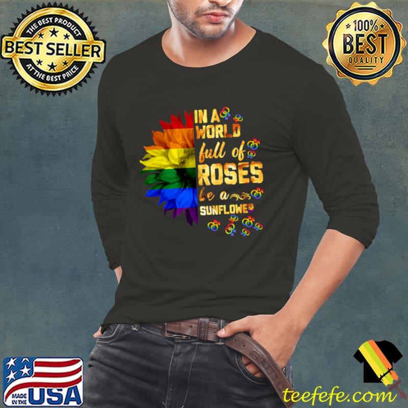LGBT Support In A World Full Of Roses Be A Sunflower T-Shirt Long Sleeve Tee LGBT Support In A World Full Of Roses Be A Sunflower T-Shirt Long Sleeve Tee