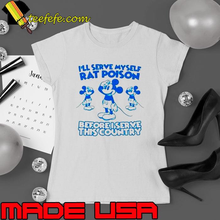 Mickey I’ll serve myself rat poison before I serve this country shirt