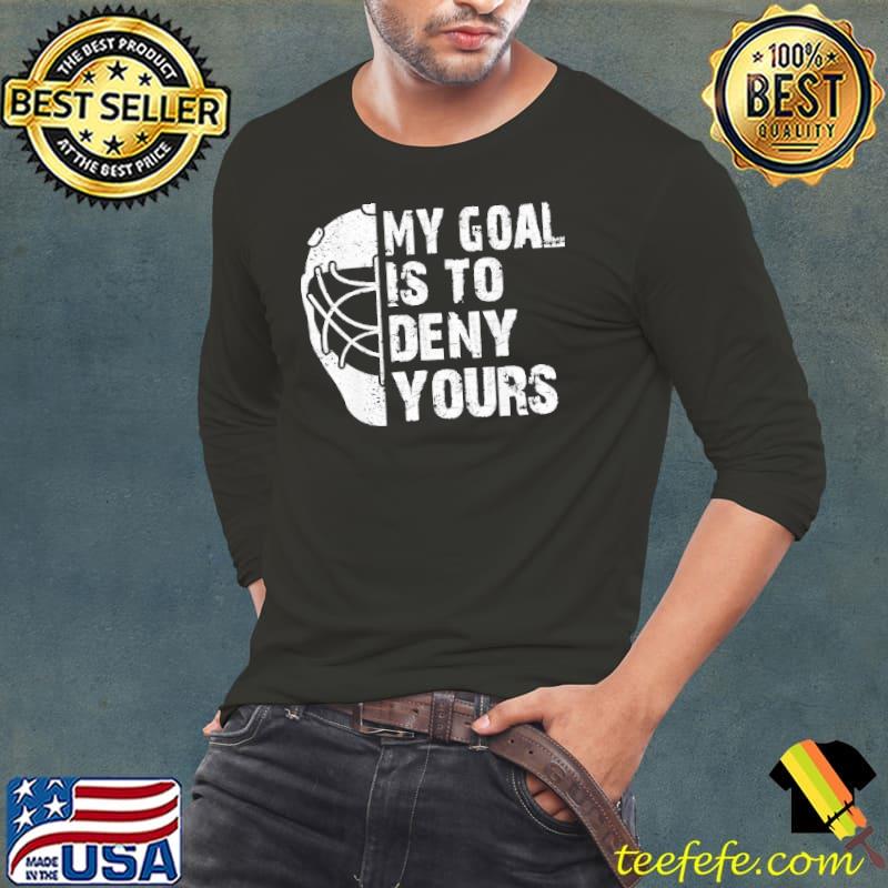 My Goal Is To Deny Yours Hockey Goalie Ice Hockey Shirt