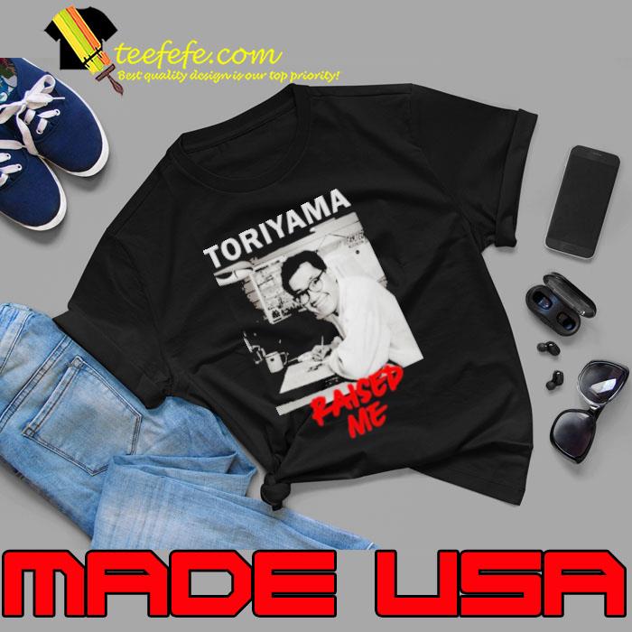 Nice akira Toriyama Raised Me Shirt Unisex Nice akira Toriyama Raised Me Shirt Unisex