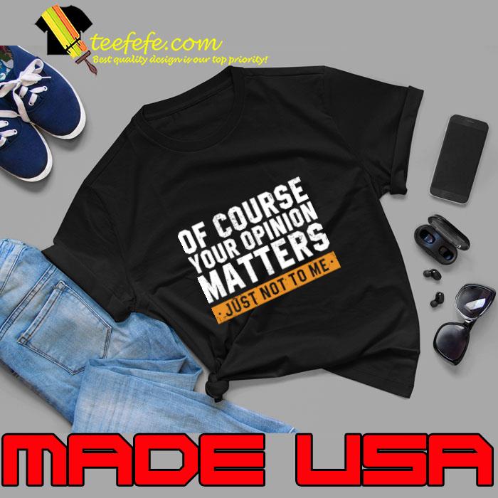 Of Course Your Opinion Matters Just Not To Me T-Shirt Of Course Your Opinion Matters Just Not To Me T-Shirt