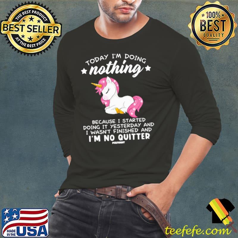 Official unicorn Today I'm Doing Nothing Because Stared Doing Yesterday No Quitter shirt