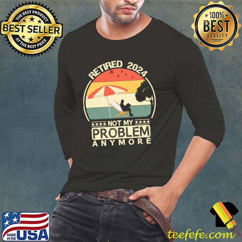 Retired 2024 not my problem anymore summer vintage T-Shirt Long Sleeve Tee Retired 2024 not my problem anymore summer vintage T-Shirt Long Sleeve Tee