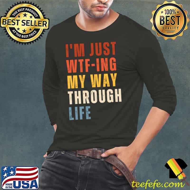 Saying I'm Just WTF-ing My Way Through Life T-Shirt Long Sleeve Tee Saying I'm Just WTF-ing My Way Through Life T-Shirt Long Sleeve Tee