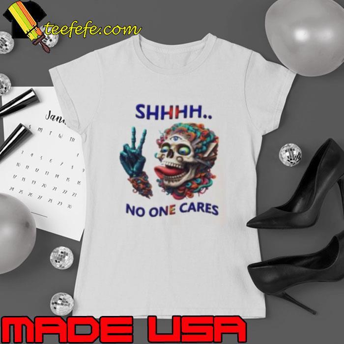 SHHHH No One Cares Eccentric Skull Reaper s Ladies tee SHHHH No One Cares Eccentric Skull Reaper s Ladies tee
