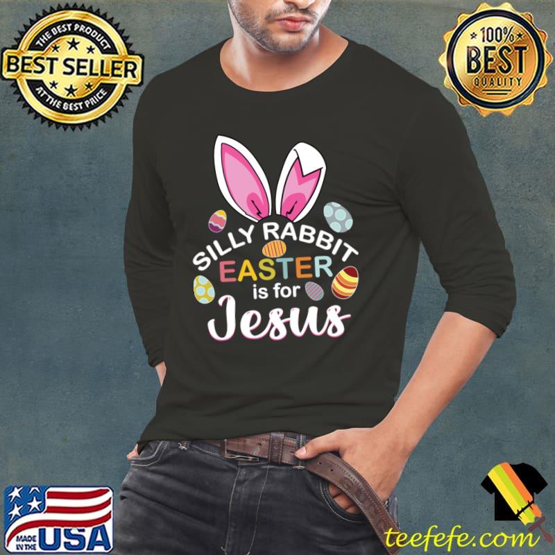 Silly Rabbit Easter is For Jesus Easter Eggs Ears T-Shirt Long Sleeve Tee Silly Rabbit Easter is For Jesus Easter Eggs Ears T-Shirt Long Sleeve Tee