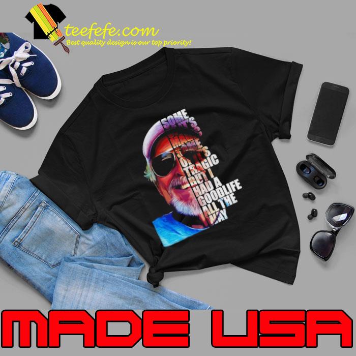 Some of it’s magic some of it tragic but I had a goodlife all the way shirt