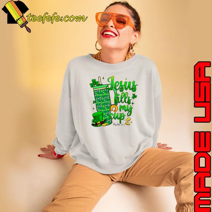 St Patrick Days Jesus Fills My Cup s Sweatshirt St Patrick Days Jesus Fills My Cup s Sweatshirt