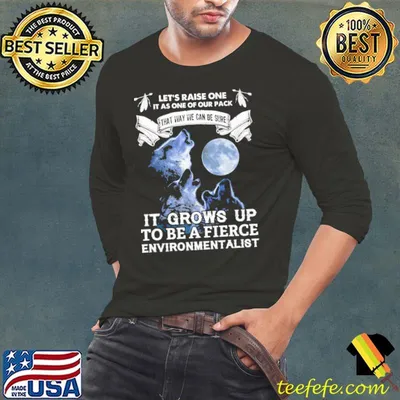 That way we can be sure grows up To be a fierce environmentalist wolfs shirt