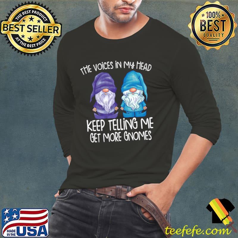 The little voices in my head keep telling me get more gnomes T-Shirt Long Sleeve Tee The little voices in my head keep telling me get more gnomes T-Shirt Long Sleeve Tee