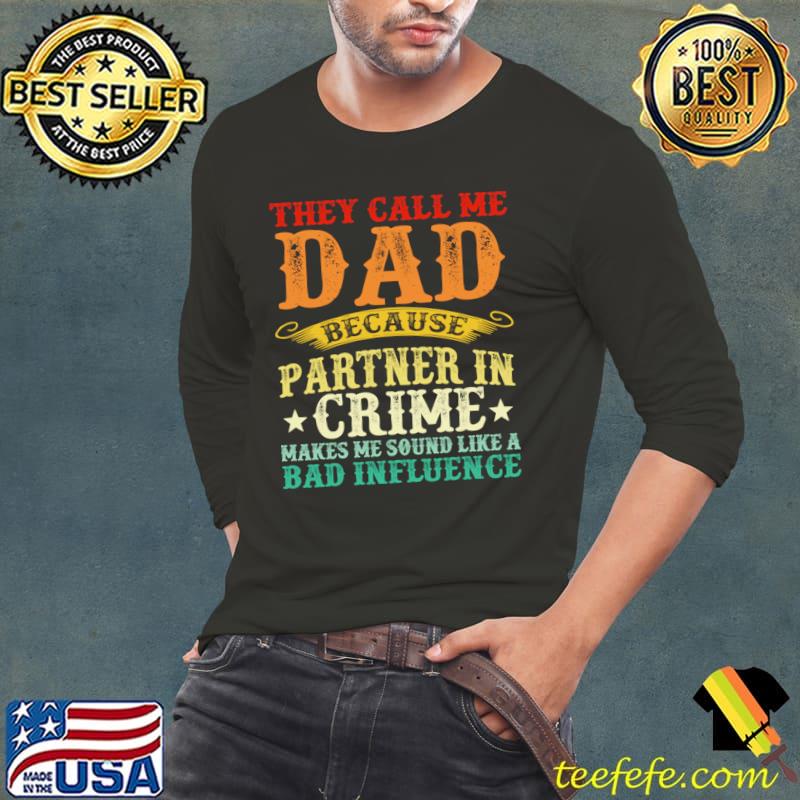 They Call Me Dad Because Partner In Crime Make Me Sound Like A Bas Influence T-Shirt Long Sleeve Tee They Call Me Dad Because Partner In Crime Make Me Sound Like A Bas Influence T-Shirt Long Sleeve Tee