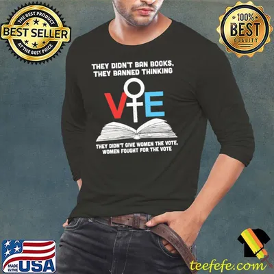 They didn't ban books they banned thinking they didn't give women the vote shirt