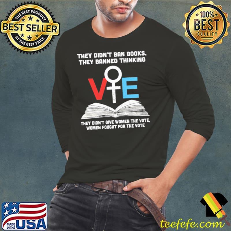 They didn't ban books they banned thinking they didn't give women the vote shirt