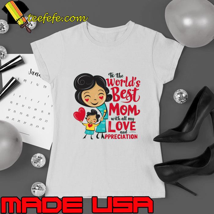 To The World's Best Mom With All My Love And Ppreciation Happy Mother Day T-Shirt Ladies tee To The World's Best Mom With All My Love And Ppreciation Happy Mother Day T-Shirt Ladies tee