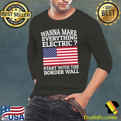 Wanna Make Everything Electric Start With The Border Wall Usa Flag T-Shirt
