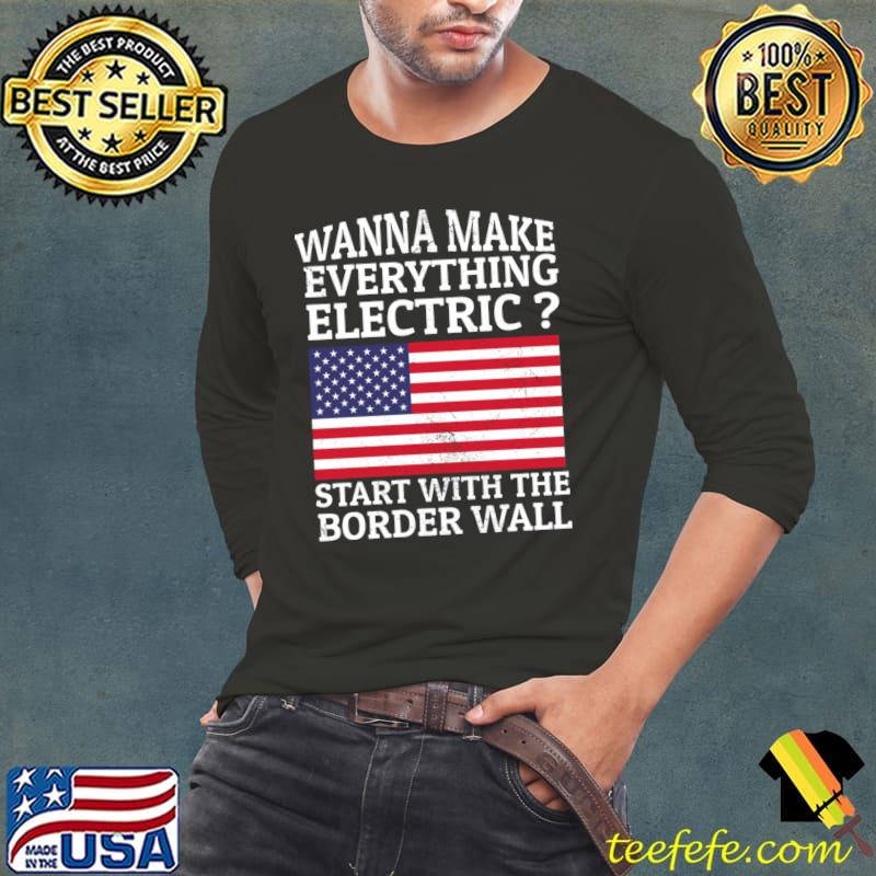 Wanna Make Everything Electric Start With The Border Wall Usa Flag T-Shirt